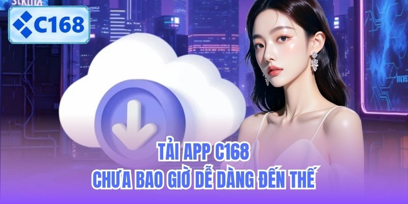tai-app-c168-chua-bao-gio-de-dang-den-the-2 Tải app C168 chưa bao giờ dễ dàng đến thế